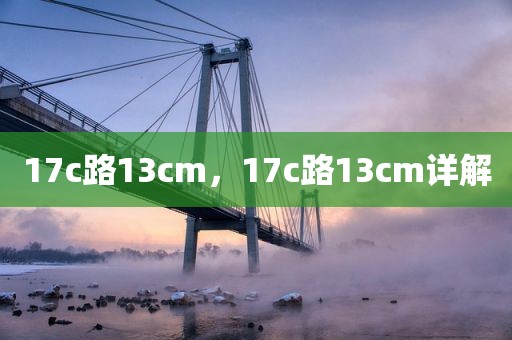 17c路13cm，17c路13cm详解