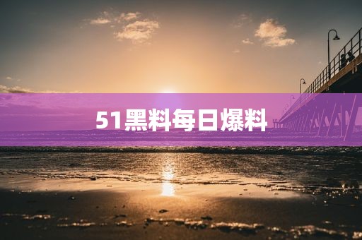 51黑料每日爆料