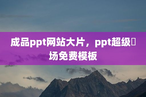 成品ppt网站大片，ppt超级巿场免费模板