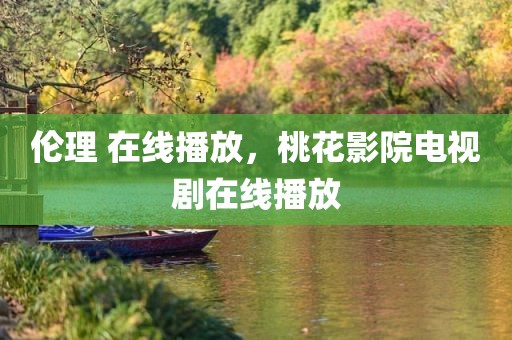 伦理 在线播放，桃花影院电视剧在线播放