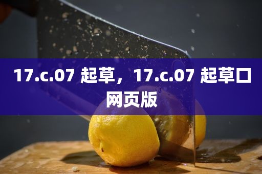 17.c.07 起草，17.c.07 起草口网页版
