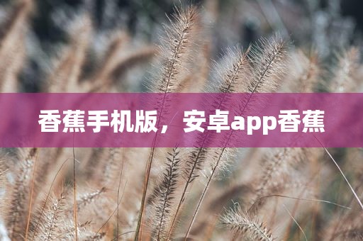 香蕉手机版，安卓app香蕉