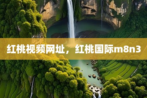 红桃视频网址，红桃国际m8n3
