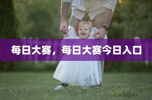 每日大赛，每日大赛今日入口