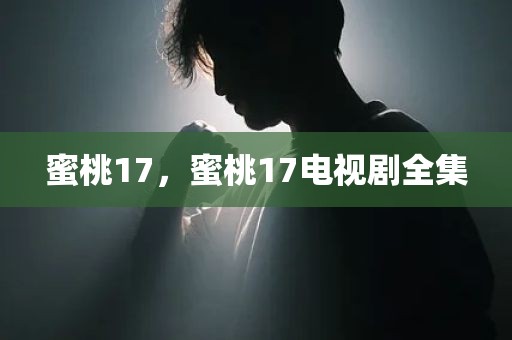 蜜桃17，蜜桃17电视剧全集
