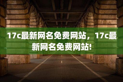 17c最新网名免费网站，17c最新网名免费网站!