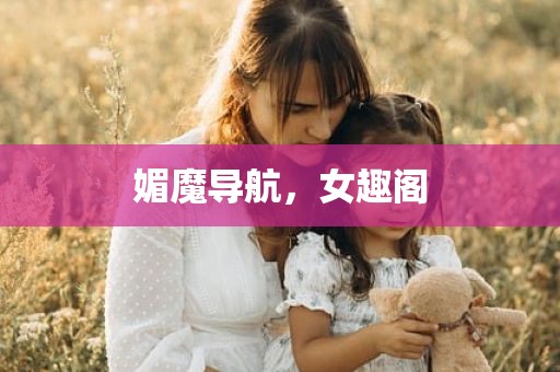 媚魔导航，女趣阁