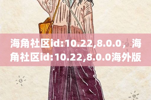 海角社区id:10.22,8.0.0，海角社区id:10.22,8.0.0海外版