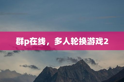 群p在线，多人轮换游戏2