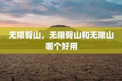 无限臀山，无限臀山和无限山哪个好用