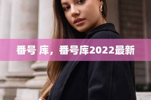 番号 库，番号库2022最新