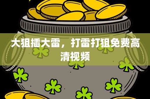 大狙插大雷，打雷打狙免费高清视频
