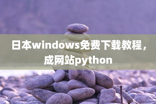 日本windows免费下载教程，成网站python