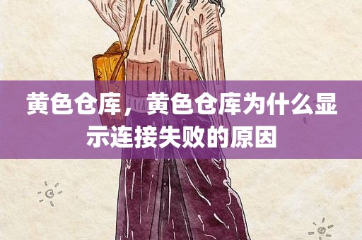 黄色仓库，黄色仓库为什么显示连接失败的原因