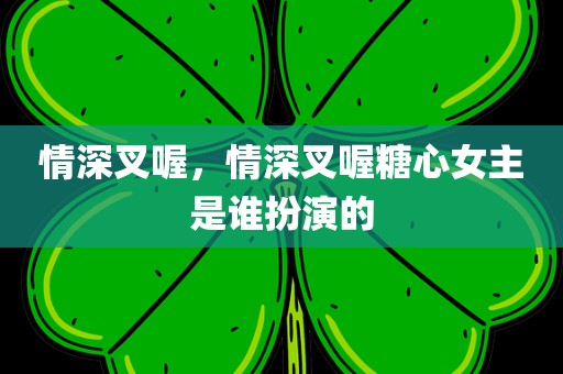 情深叉喔，情深叉喔糖心女主是谁扮演的