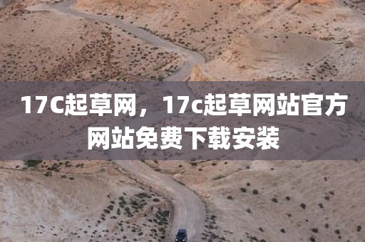 17C起草网，17c起草网站官方网站免费下载安装