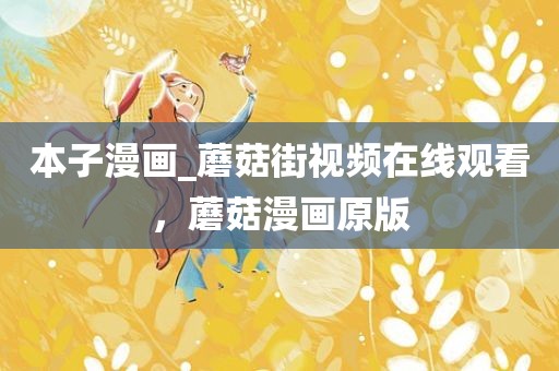 本子漫画_蘑菇街视频在线观看，蘑菇漫画原版