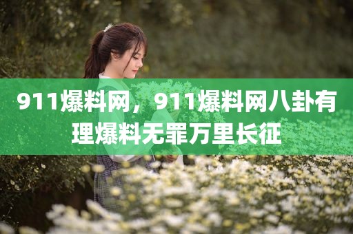 911爆料网，911爆料网八卦有理爆料无罪万里长征