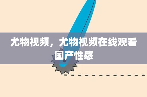 尤物视频，尤物视频在线观看国产性感