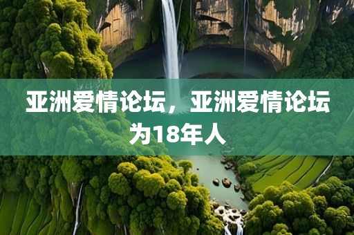亚洲爱情论坛，亚洲爱情论坛为18年人