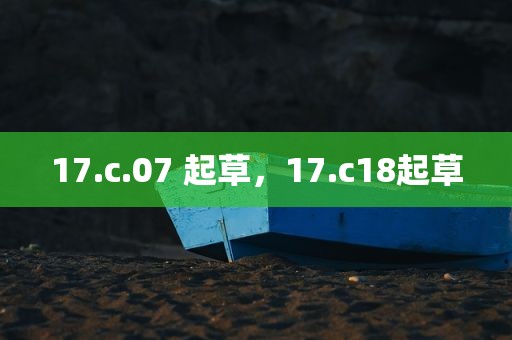 17.c.07 起草，17.c18起草