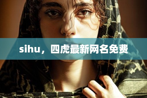 sihu，四虎最新网名免费
