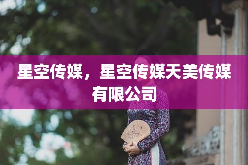星空传媒，星空传媒天美传媒有限公司