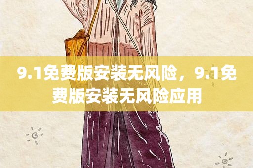 9.1免费版安装无风险，9.1免费版安装无风险应用