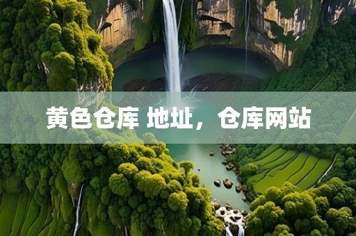黄色仓库 地址，仓库网站