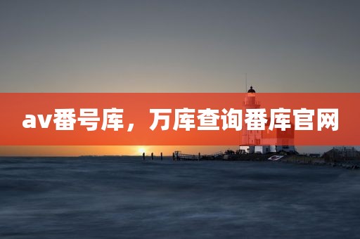 av番号库，万库查询番库官网