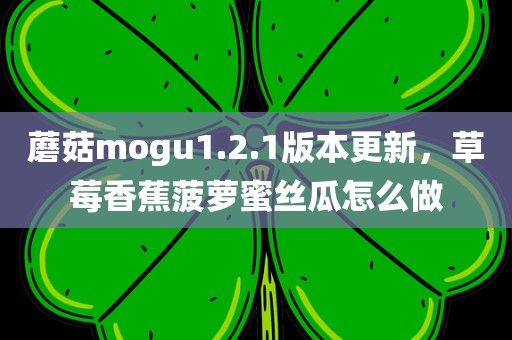 蘑菇mogu1.2.1版本更新，草莓香蕉菠萝蜜丝瓜怎么做
