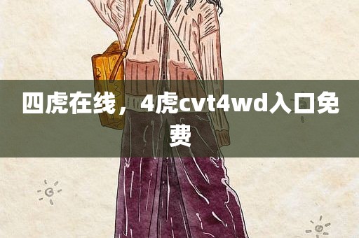 四虎在线，4虎cvt4wd入口免费