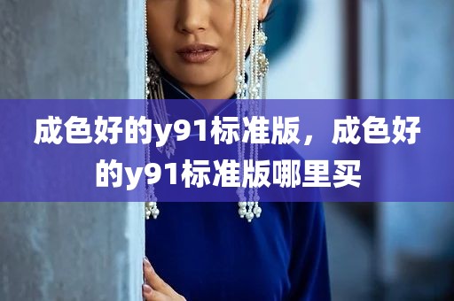 成色好的y91标准版，成色好的y91标准版哪里买