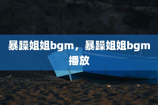 暴躁姐姐bgm，暴躁姐姐bgm播放