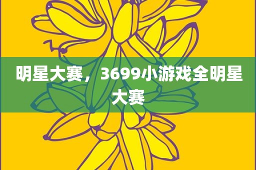 明星大赛，3699小游戏全明星大赛