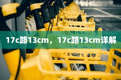 17c路13cm，17c路13cm详解