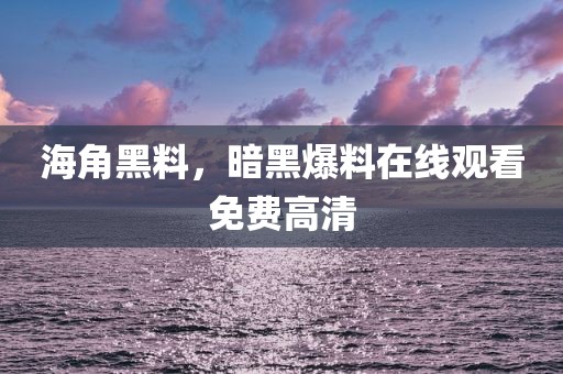海角黑料，暗黑爆料在线观看免费高清