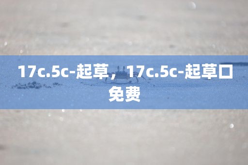 17c.5c-起草，17c.5c-起草口免费