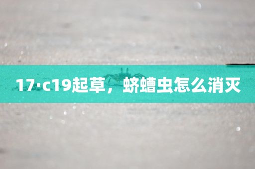 17·c19起草，蛴螬虫怎么消灭