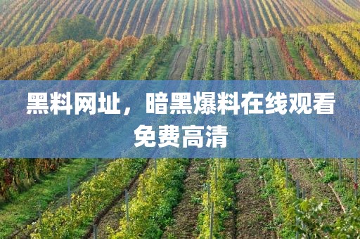 黑料网址，暗黑爆料在线观看免费高清