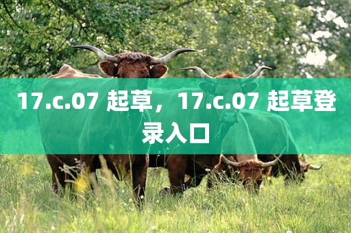 17.c.07 起草，17.c.07 起草登录入口