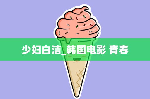 少妇白洁_韩国电影 青春