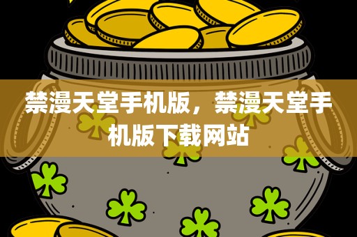 禁漫天堂手机版，禁漫天堂手机版下载网站