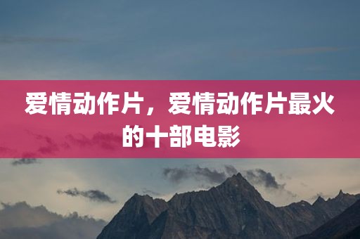 爱情动作片，爱情动作片最火的十部电影
