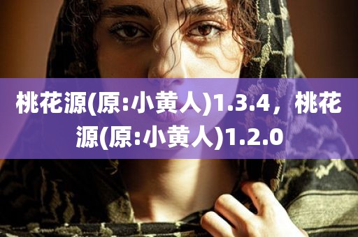 桃花源(原:小黄人)1.3.4，桃花源(原:小黄人)1.2.0