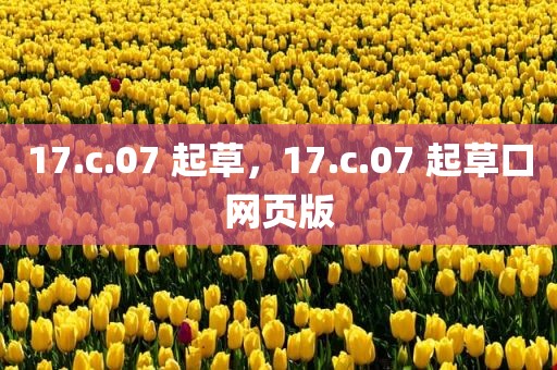 17.c.07 起草，17.c.07 起草口网页版