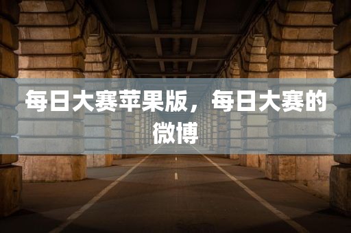 每日大赛苹果版，每日大赛的微博