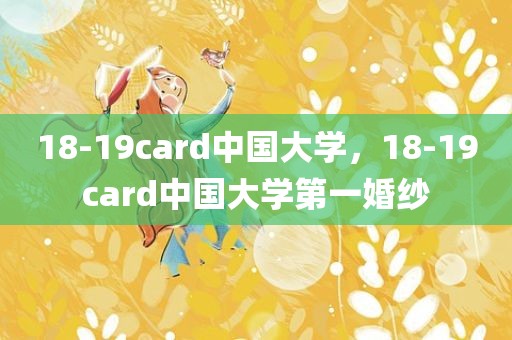 18-19card中国大学，18-19card中国大学第一婚纱