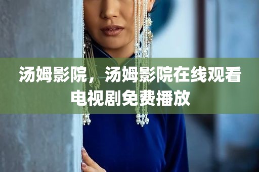 汤姆影院，汤姆影院在线观看电视剧免费播放