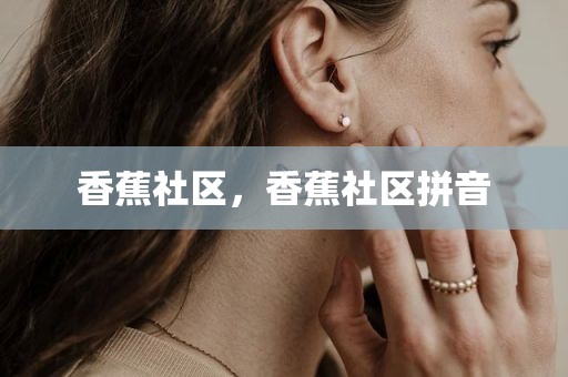 香蕉社区，香蕉社区拼音